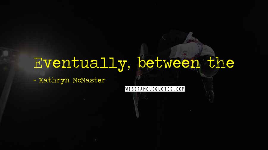 Kathryn McMaster Quotes: Eventually, between the