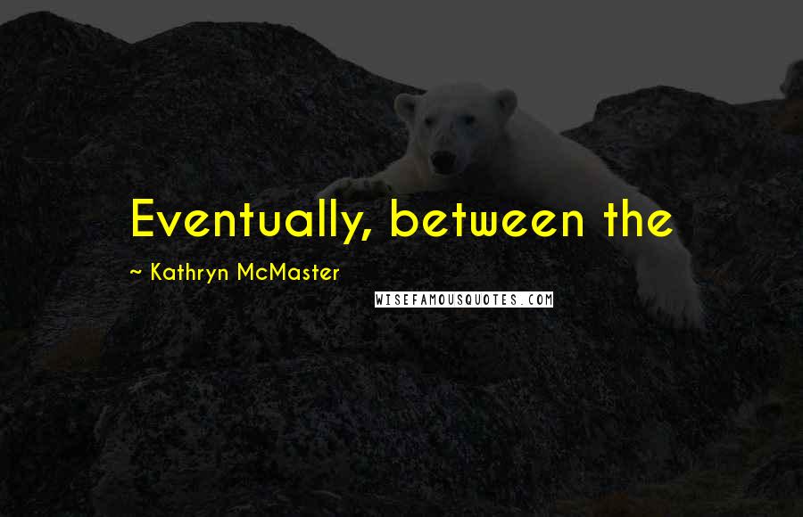 Kathryn McMaster Quotes: Eventually, between the