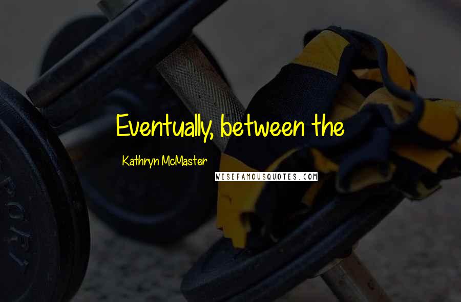 Kathryn McMaster Quotes: Eventually, between the
