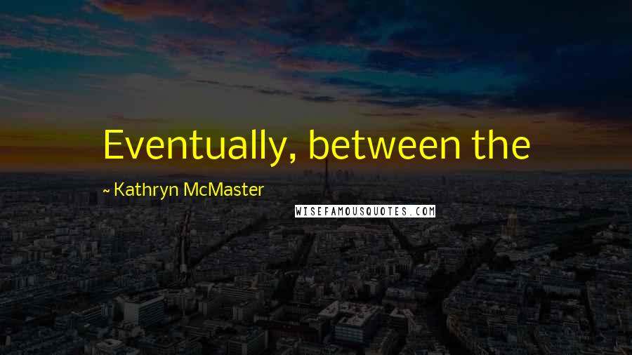 Kathryn McMaster Quotes: Eventually, between the
