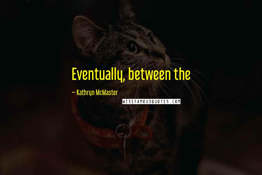 Kathryn McMaster Quotes: Eventually, between the