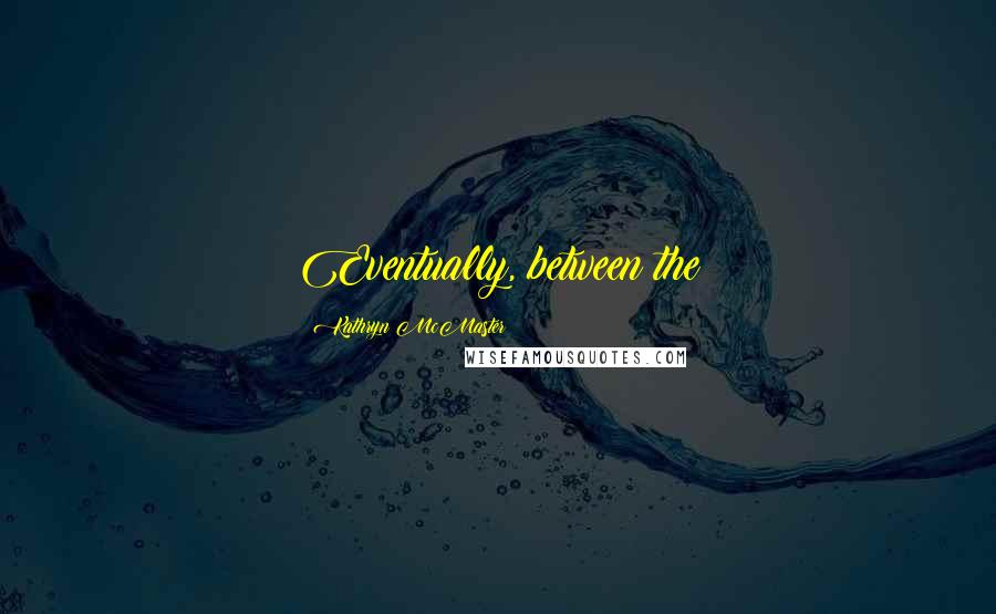 Kathryn McMaster Quotes: Eventually, between the