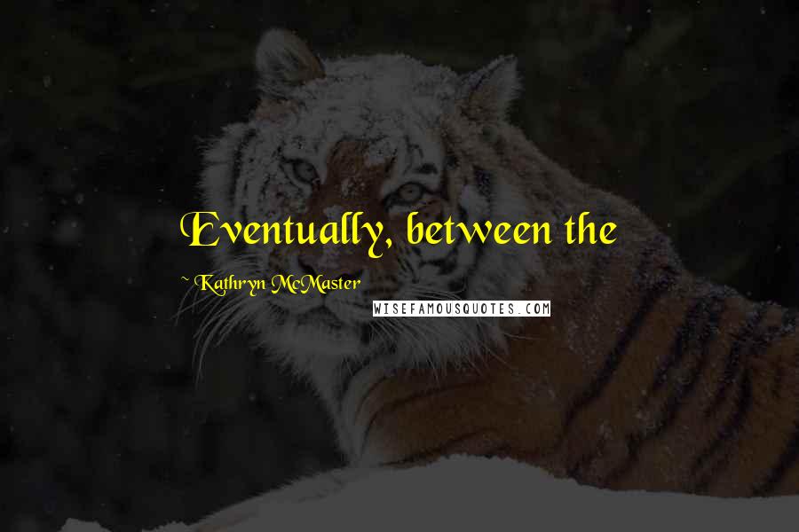 Kathryn McMaster Quotes: Eventually, between the