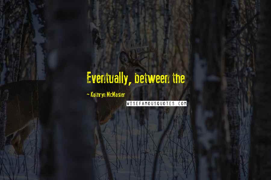 Kathryn McMaster Quotes: Eventually, between the