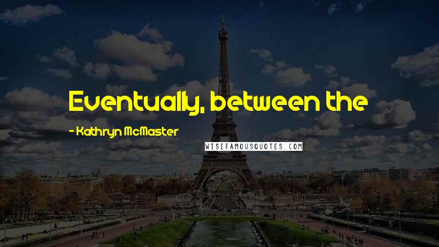 Kathryn McMaster Quotes: Eventually, between the