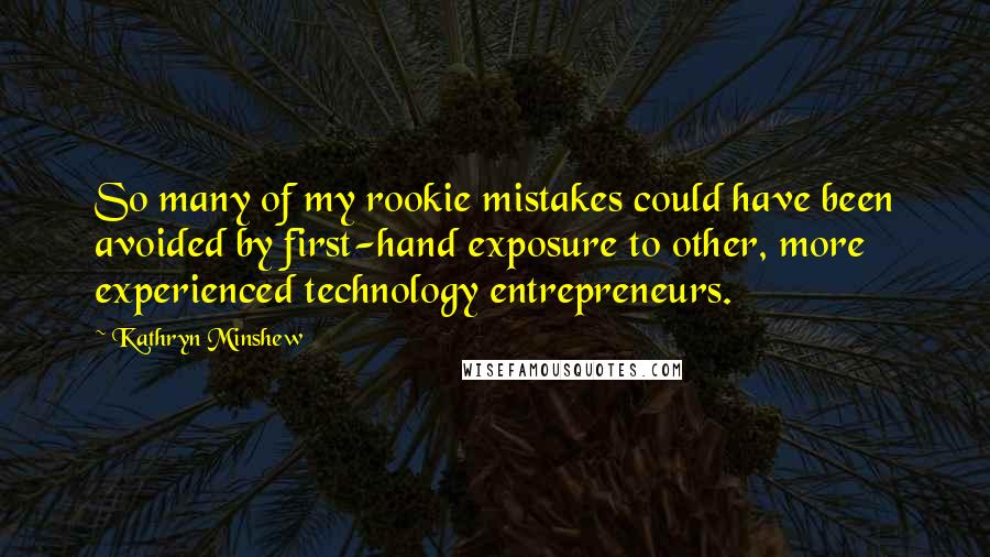 Kathryn Minshew Quotes: So many of my rookie mistakes could have been avoided by first-hand exposure to other, more experienced technology entrepreneurs.