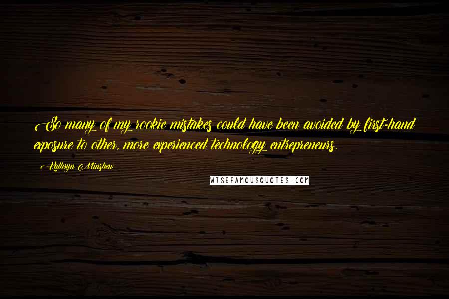 Kathryn Minshew Quotes: So many of my rookie mistakes could have been avoided by first-hand exposure to other, more experienced technology entrepreneurs.