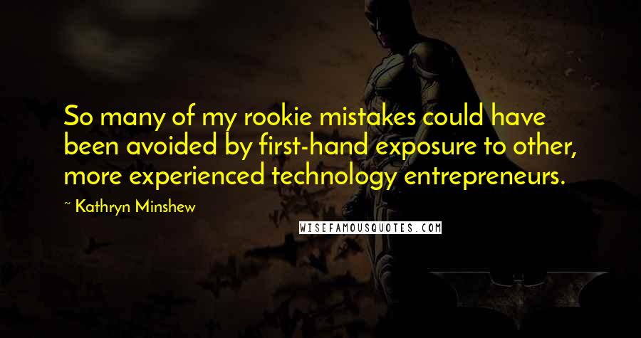 Kathryn Minshew Quotes: So many of my rookie mistakes could have been avoided by first-hand exposure to other, more experienced technology entrepreneurs.