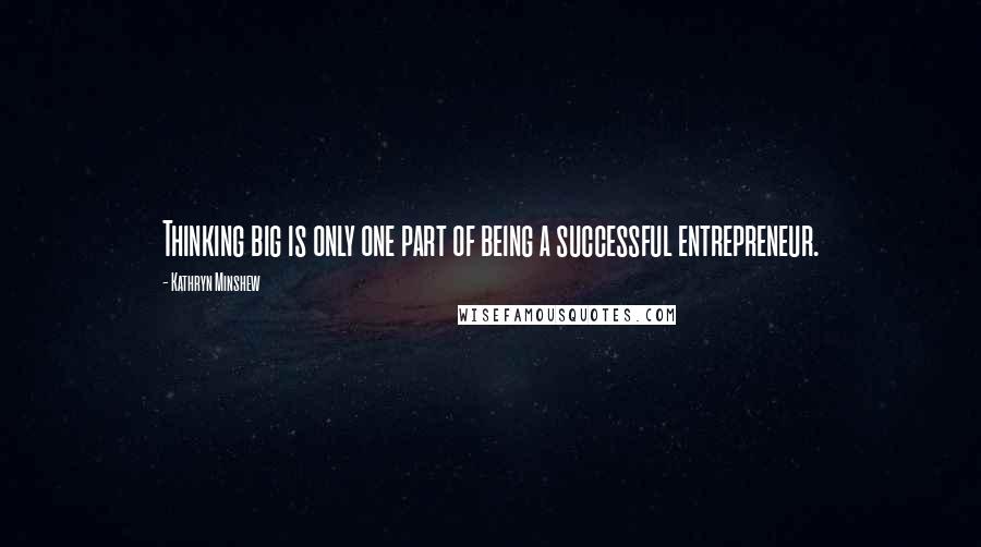 Kathryn Minshew Quotes: Thinking big is only one part of being a successful entrepreneur.