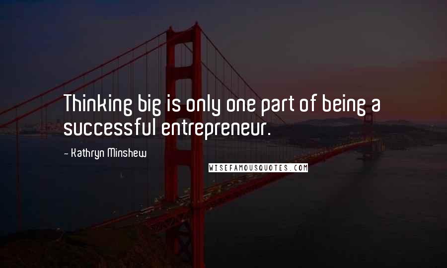 Kathryn Minshew Quotes: Thinking big is only one part of being a successful entrepreneur.