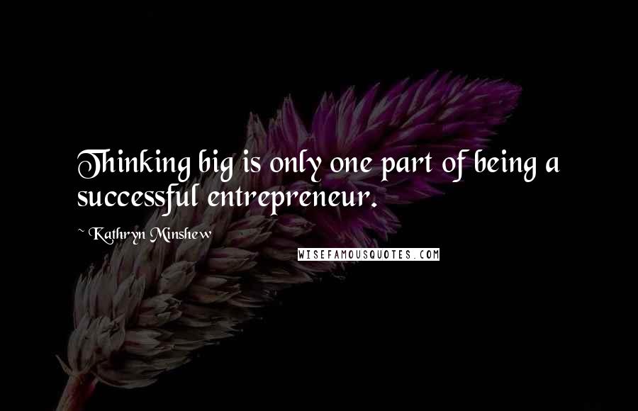 Kathryn Minshew Quotes: Thinking big is only one part of being a successful entrepreneur.