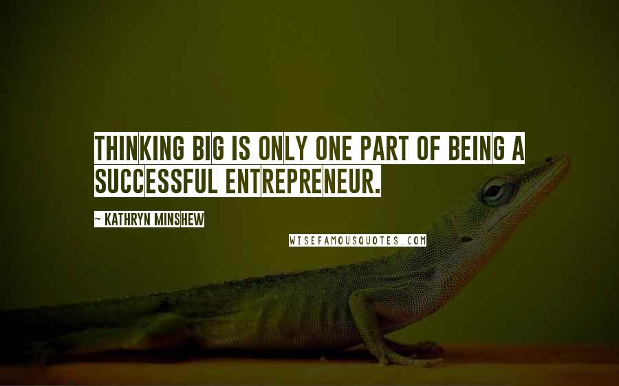 Kathryn Minshew Quotes: Thinking big is only one part of being a successful entrepreneur.