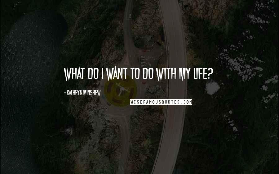 Kathryn Minshew Quotes: What do I want to do with my life?