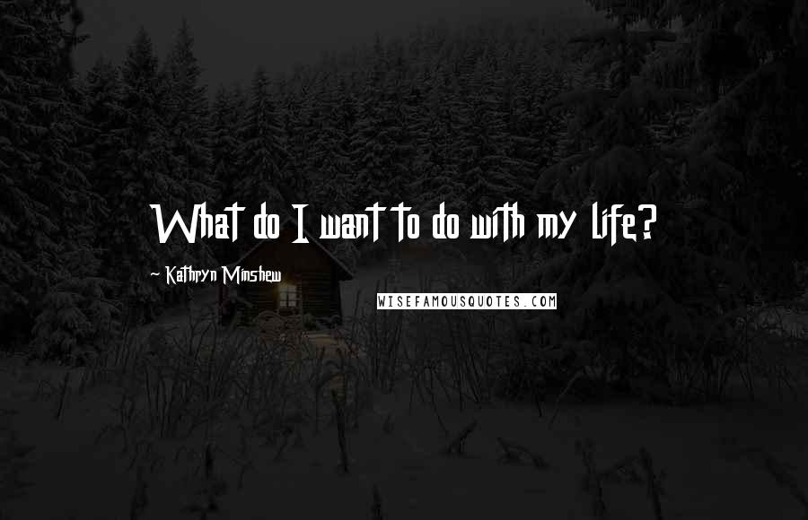 Kathryn Minshew Quotes: What do I want to do with my life?