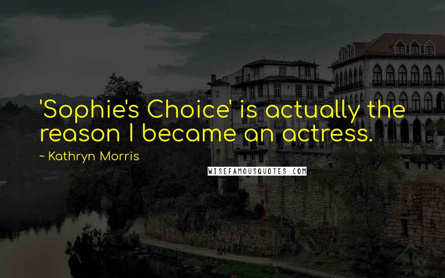 Kathryn Morris Quotes: 'Sophie's Choice' is actually the reason I became an actress.