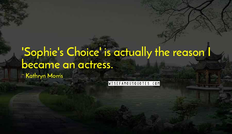 Kathryn Morris Quotes: 'Sophie's Choice' is actually the reason I became an actress.