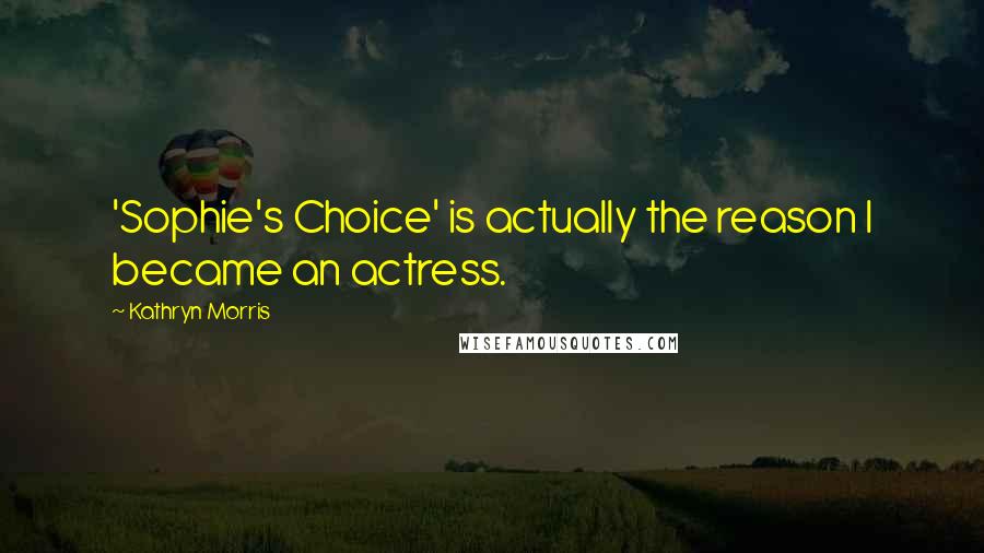 Kathryn Morris Quotes: 'Sophie's Choice' is actually the reason I became an actress.