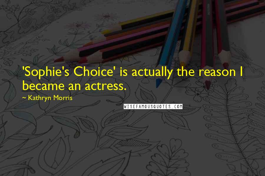 Kathryn Morris Quotes: 'Sophie's Choice' is actually the reason I became an actress.