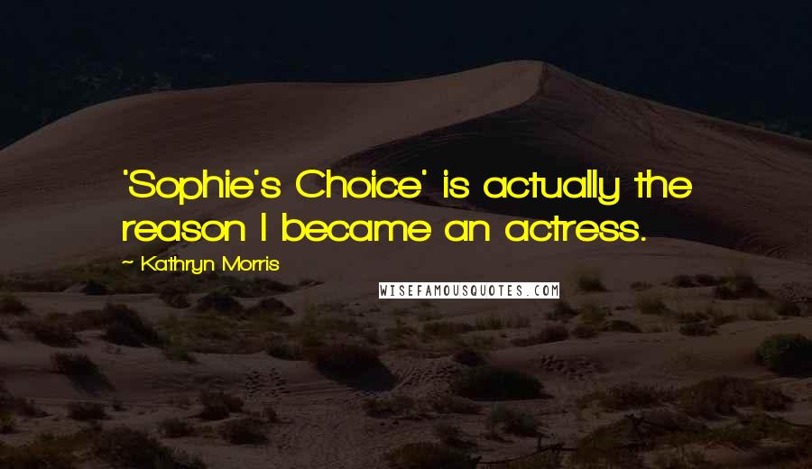 Kathryn Morris Quotes: 'Sophie's Choice' is actually the reason I became an actress.