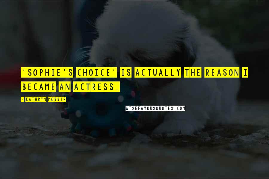 Kathryn Morris Quotes: 'Sophie's Choice' is actually the reason I became an actress.