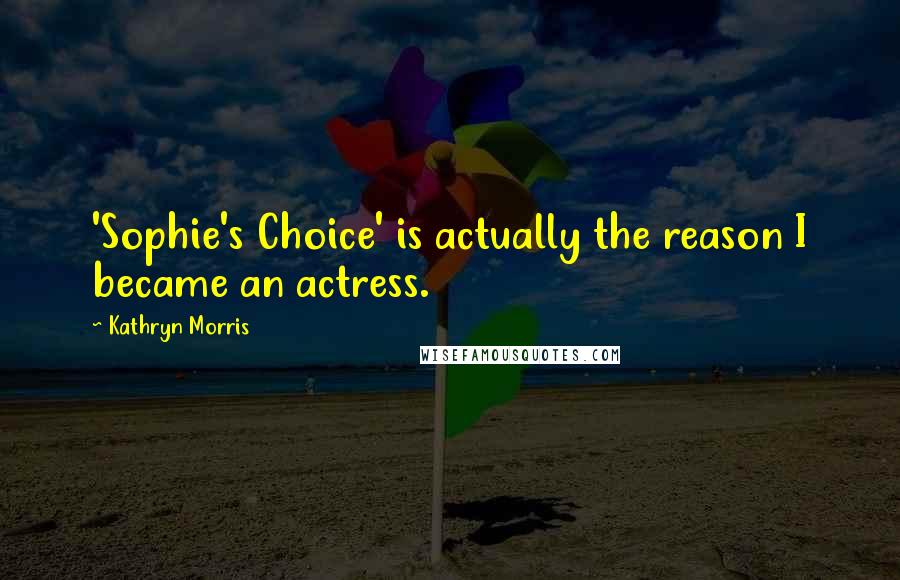 Kathryn Morris Quotes: 'Sophie's Choice' is actually the reason I became an actress.