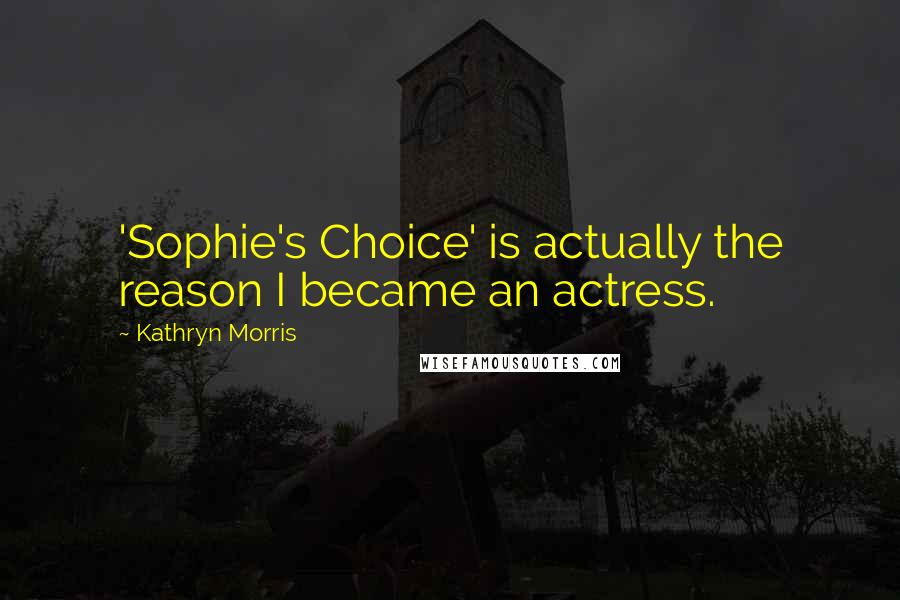 Kathryn Morris Quotes: 'Sophie's Choice' is actually the reason I became an actress.