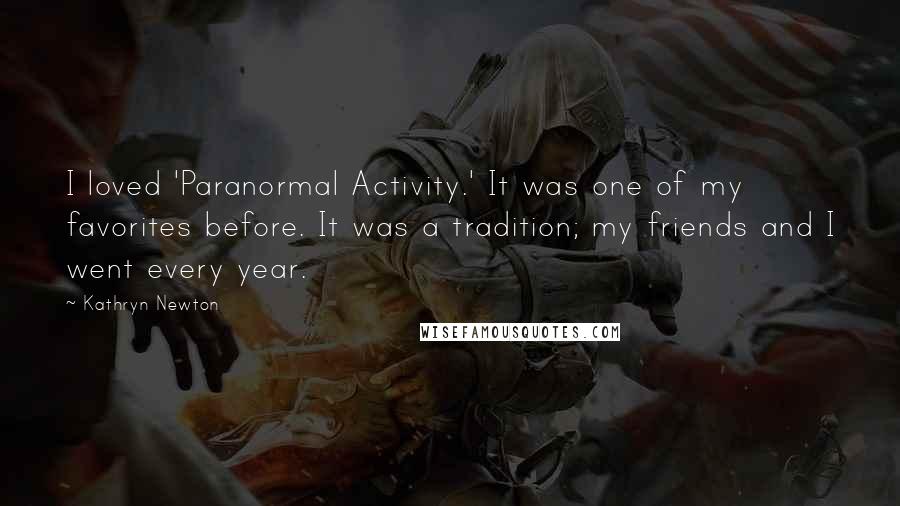 Kathryn Newton Quotes: I loved 'Paranormal Activity.' It was one of my favorites before. It was a tradition; my friends and I went every year.