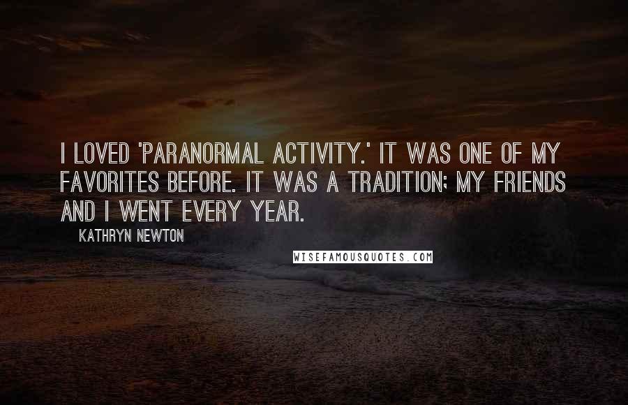 Kathryn Newton Quotes: I loved 'Paranormal Activity.' It was one of my favorites before. It was a tradition; my friends and I went every year.