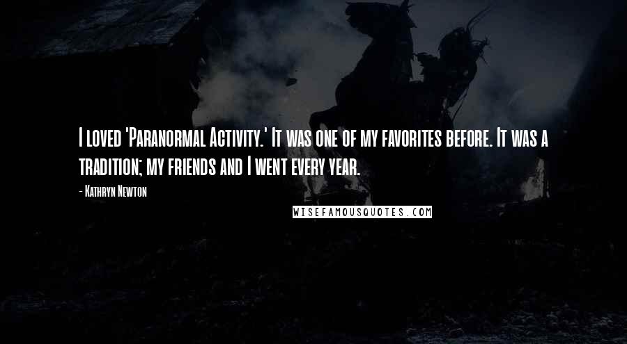 Kathryn Newton Quotes: I loved 'Paranormal Activity.' It was one of my favorites before. It was a tradition; my friends and I went every year.