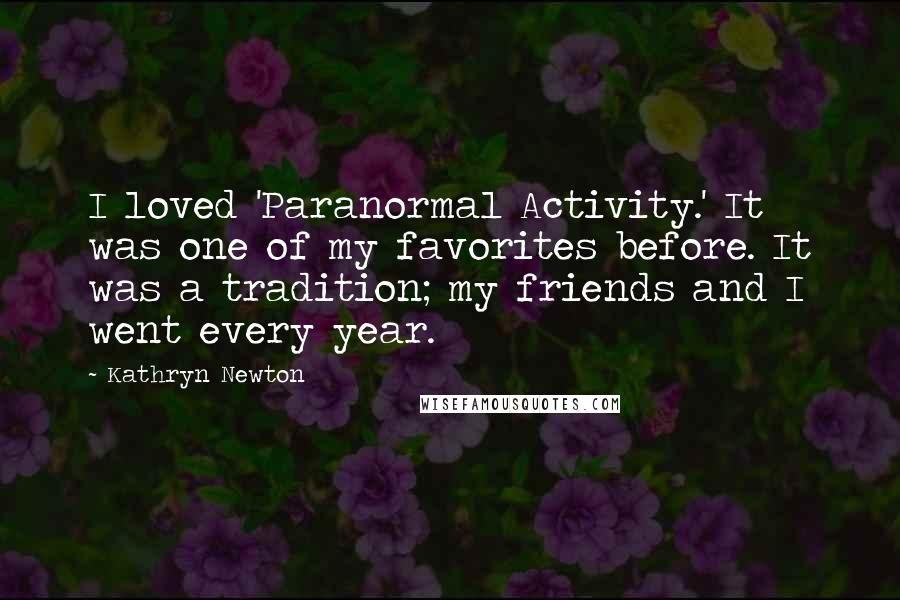 Kathryn Newton Quotes: I loved 'Paranormal Activity.' It was one of my favorites before. It was a tradition; my friends and I went every year.