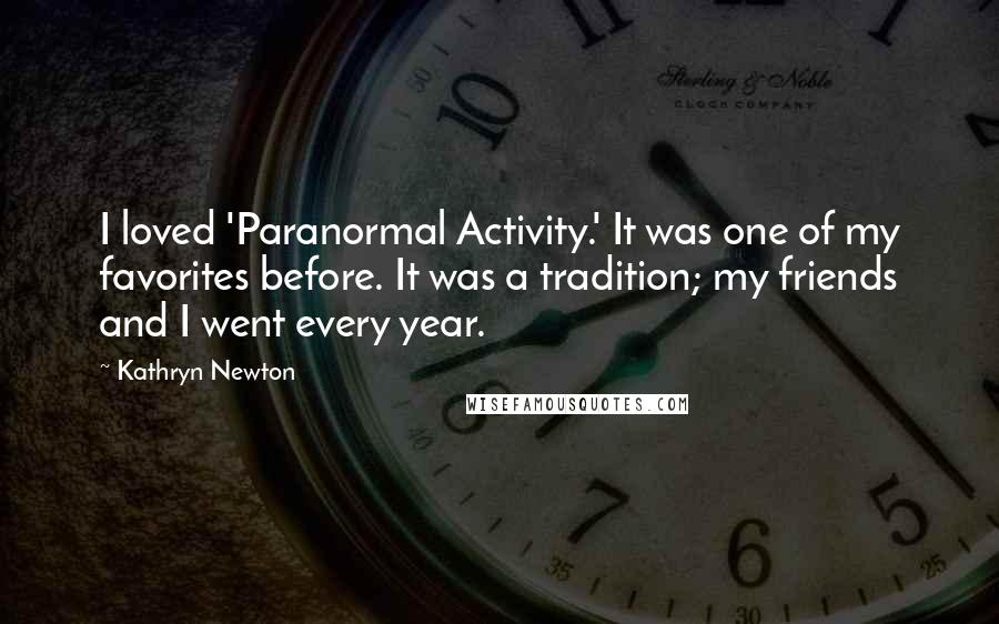 Kathryn Newton Quotes: I loved 'Paranormal Activity.' It was one of my favorites before. It was a tradition; my friends and I went every year.