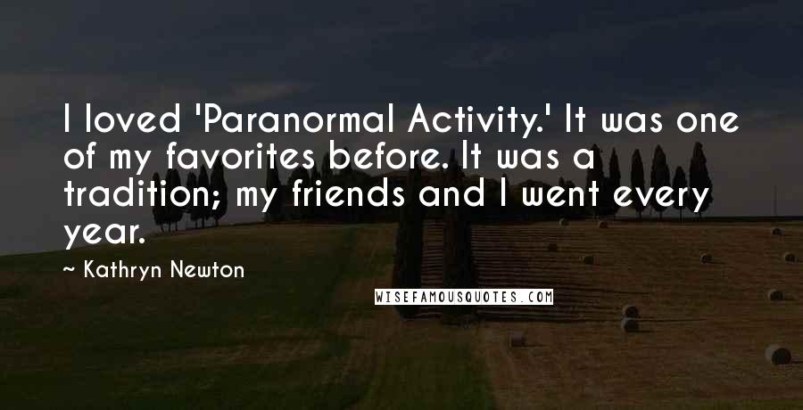 Kathryn Newton Quotes: I loved 'Paranormal Activity.' It was one of my favorites before. It was a tradition; my friends and I went every year.