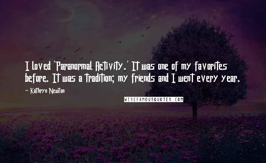 Kathryn Newton Quotes: I loved 'Paranormal Activity.' It was one of my favorites before. It was a tradition; my friends and I went every year.