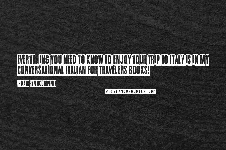 Kathryn Occhipinti Quotes: Everything you need to know to enjoy your trip to Italy is in my Conversational Italian for Travelers books!