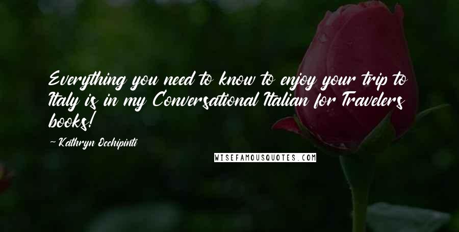 Kathryn Occhipinti Quotes: Everything you need to know to enjoy your trip to Italy is in my Conversational Italian for Travelers books!