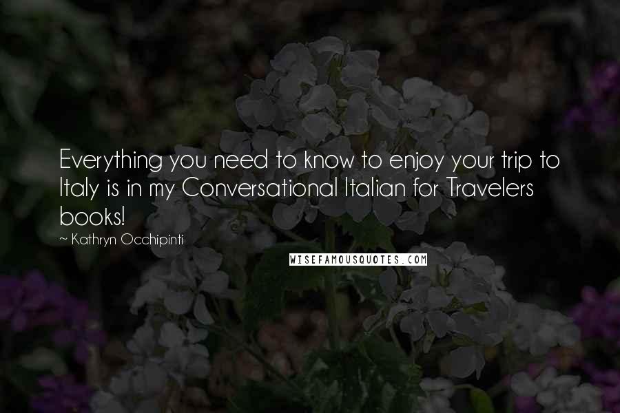 Kathryn Occhipinti Quotes: Everything you need to know to enjoy your trip to Italy is in my Conversational Italian for Travelers books!