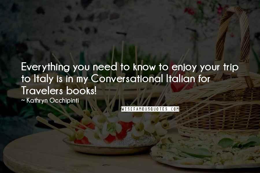 Kathryn Occhipinti Quotes: Everything you need to know to enjoy your trip to Italy is in my Conversational Italian for Travelers books!