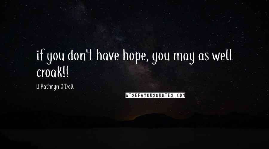 Kathryn O'Dell Quotes: if you don't have hope, you may as well croak!!