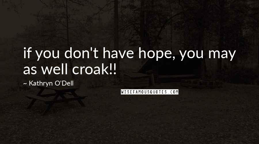 Kathryn O'Dell Quotes: if you don't have hope, you may as well croak!!