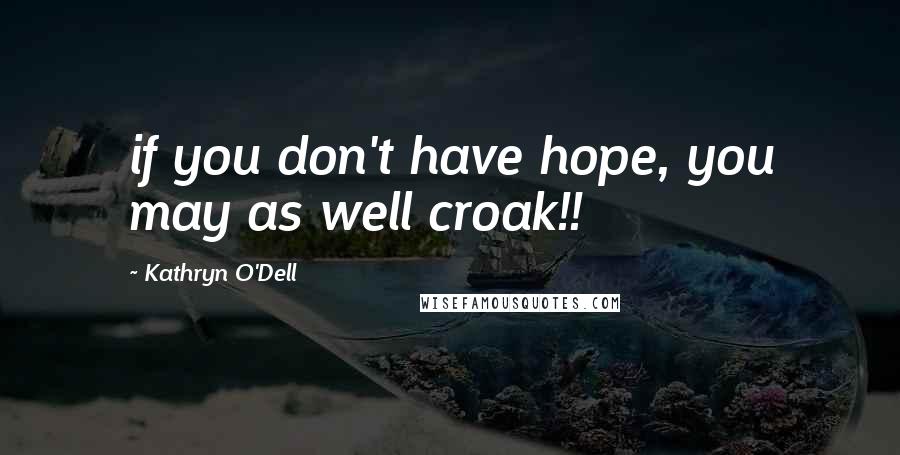 Kathryn O'Dell Quotes: if you don't have hope, you may as well croak!!