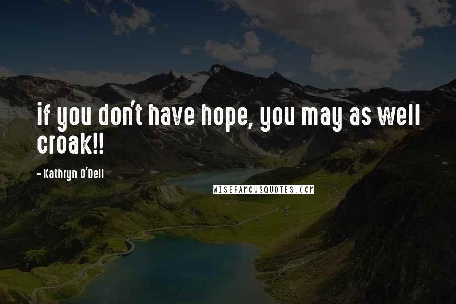 Kathryn O'Dell Quotes: if you don't have hope, you may as well croak!!