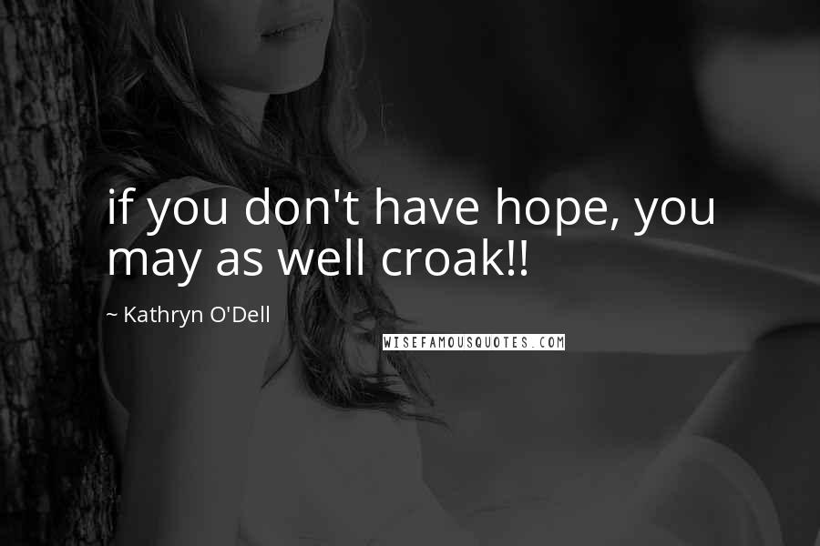 Kathryn O'Dell Quotes: if you don't have hope, you may as well croak!!