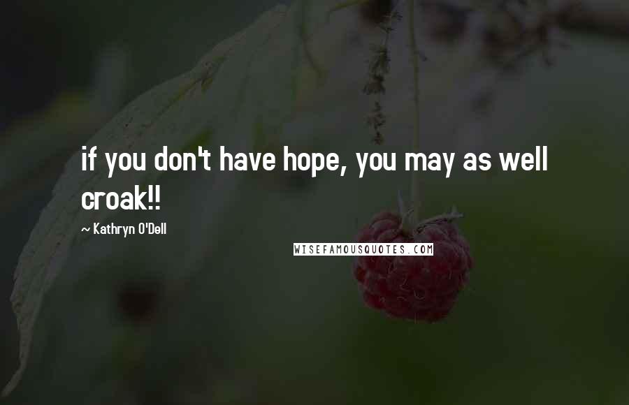 Kathryn O'Dell Quotes: if you don't have hope, you may as well croak!!