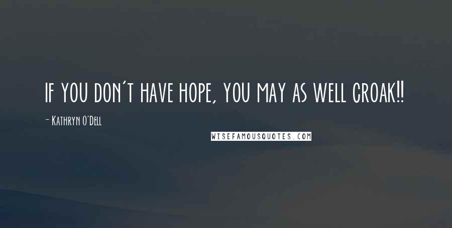 Kathryn O'Dell Quotes: if you don't have hope, you may as well croak!!