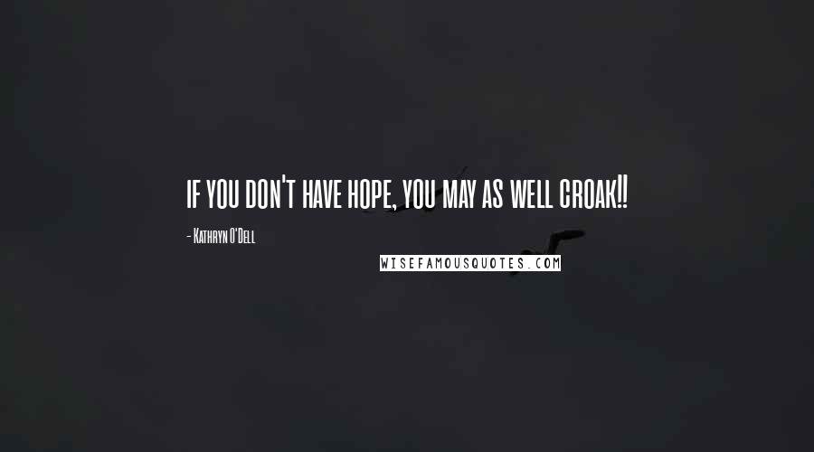 Kathryn O'Dell Quotes: if you don't have hope, you may as well croak!!