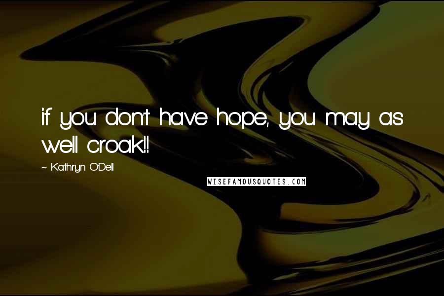 Kathryn O'Dell Quotes: if you don't have hope, you may as well croak!!