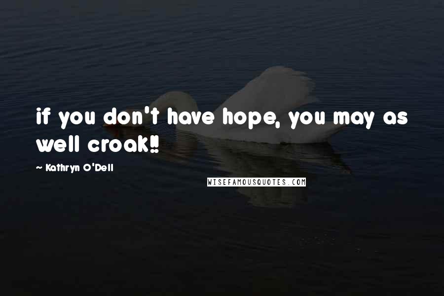 Kathryn O'Dell Quotes: if you don't have hope, you may as well croak!!