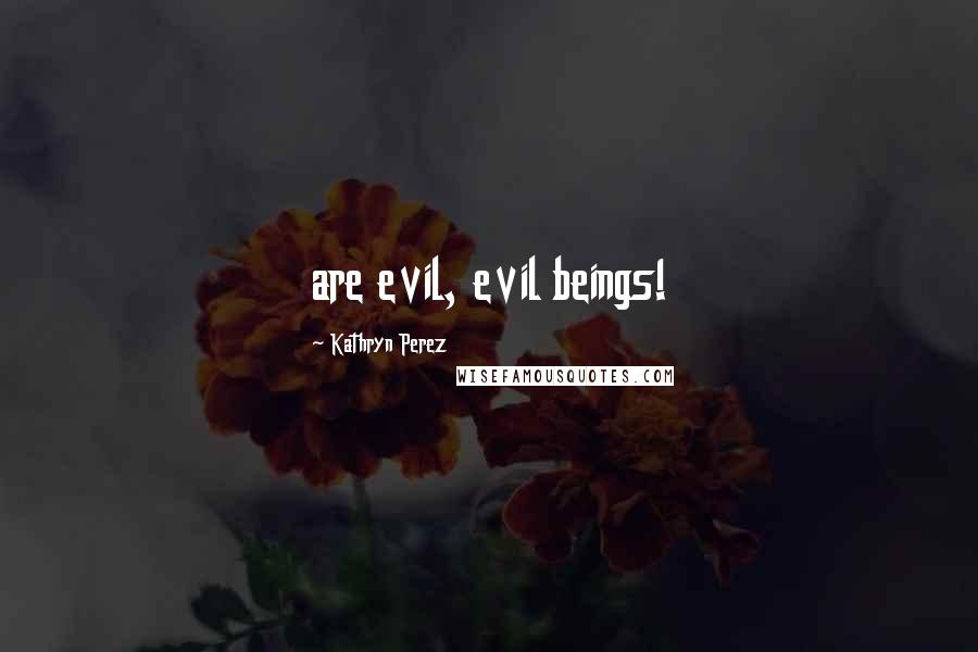 Kathryn Perez Quotes: are evil, evil beings!