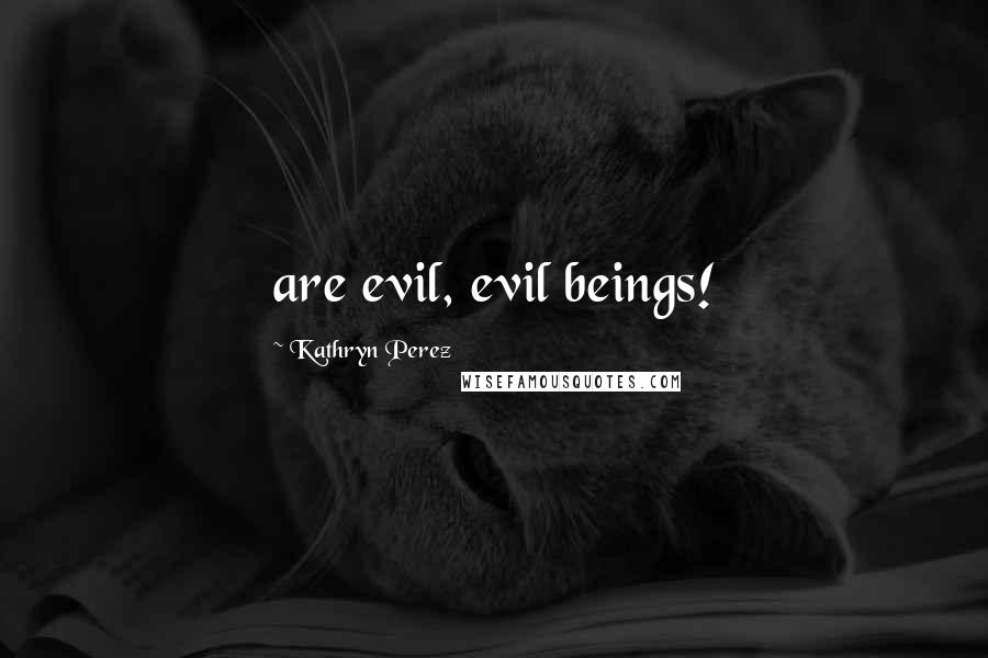 Kathryn Perez Quotes: are evil, evil beings!