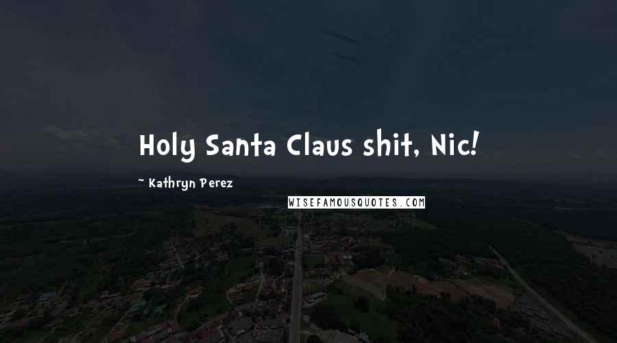 Kathryn Perez Quotes: Holy Santa Claus shit, Nic!